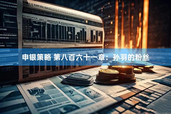 申银策略 第八百六十一章：孙羽的粉丝