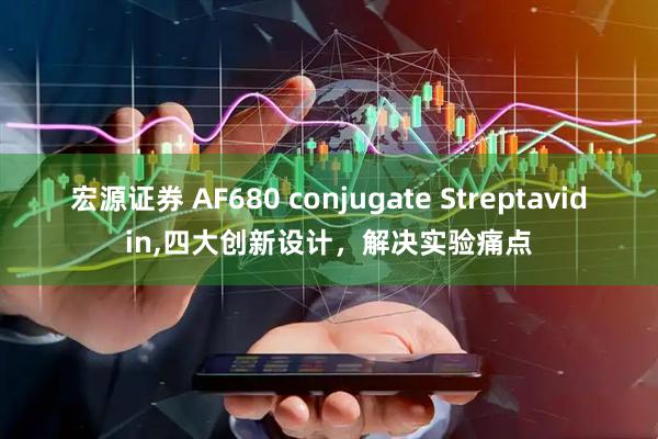 宏源证券 AF680 conjugate Streptavidin,四大创新设计，解决实验痛点