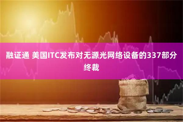 融证通 美国ITC发布对无源光网络设备的337部分终裁