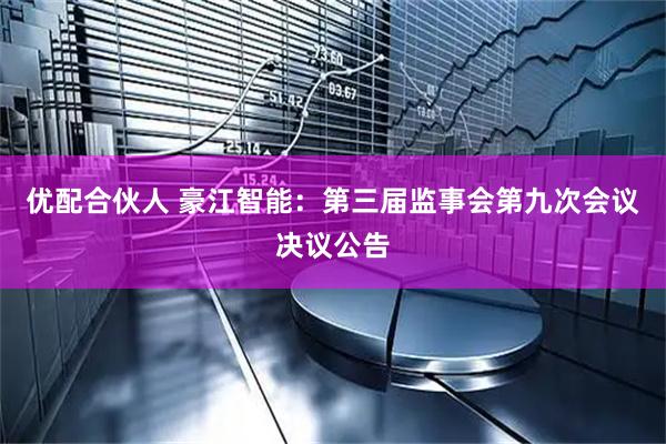 优配合伙人 豪江智能：第三届监事会第九次会议决议公告