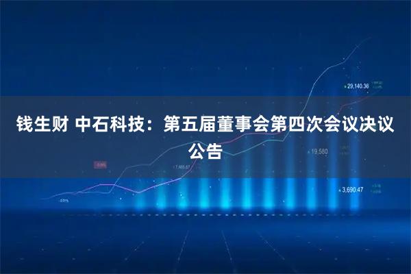 钱生财 中石科技：第五届董事会第四次会议决议公告