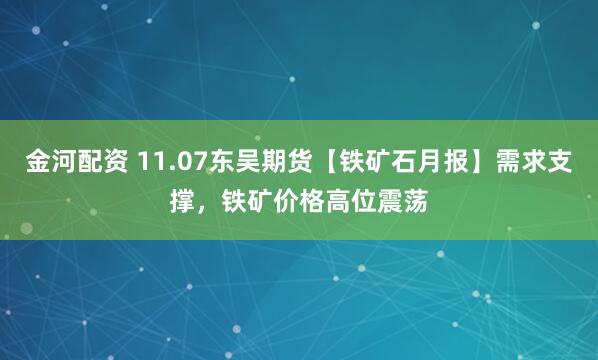 金河配资 11.07东吴期货【铁矿石月报】需求支撑，铁矿价格高位震荡
