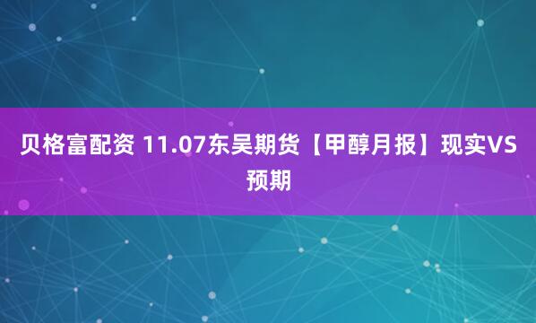 贝格富配资 11.07东吴期货【甲醇月报】现实VS预期