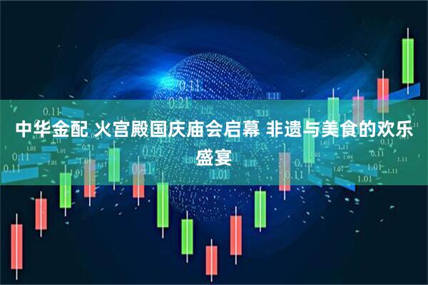 中华金配 火宫殿国庆庙会启幕 非遗与美食的欢乐盛宴