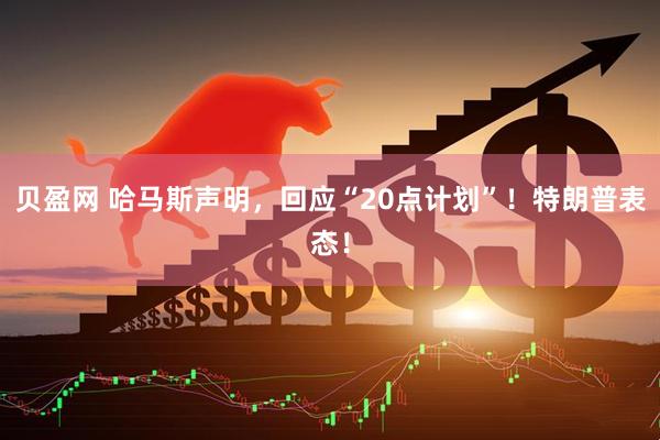 贝盈网 哈马斯声明，回应“20点计划”！特朗普表态！
