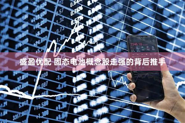 盛盈优配 固态电池概念股走强的背后推手