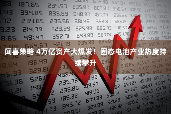闻喜策略 4万亿资产大爆发！固态电池产业热度持续攀升