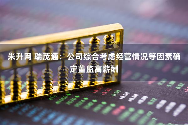 米升网 瑞茂通：公司综合考虑经营情况等因素确定董监高薪酬