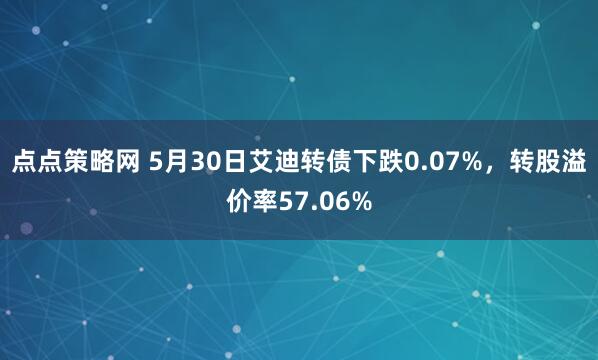 点点策略网 5月30日艾迪转债下跌0.07%，转股溢价率57.06%