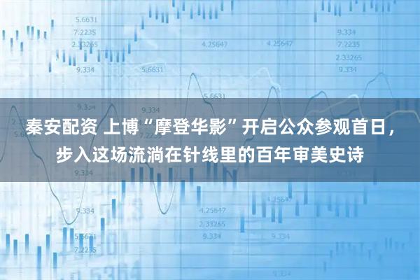 秦安配资 上博“摩登华影”开启公众参观首日，步入这场流淌在针线里的百年审美史诗