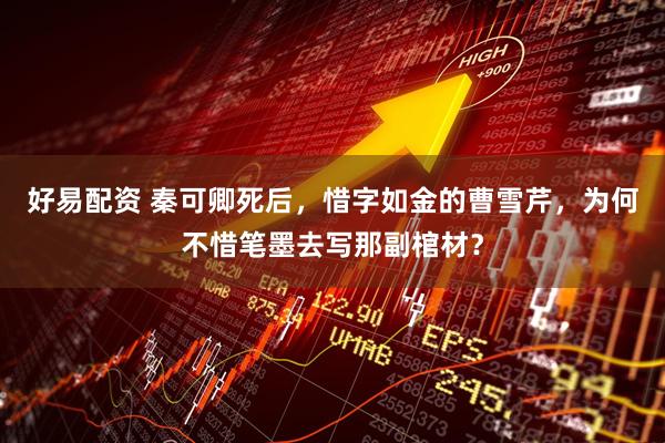 好易配资 秦可卿死后，惜字如金的曹雪芹，为何不惜笔墨去写那副棺材？