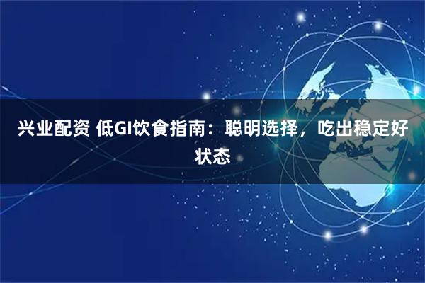兴业配资 低GI饮食指南：聪明选择，吃出稳定好状态