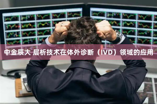 中金辰大 层析技术在体外诊断（IVD）领域的应用