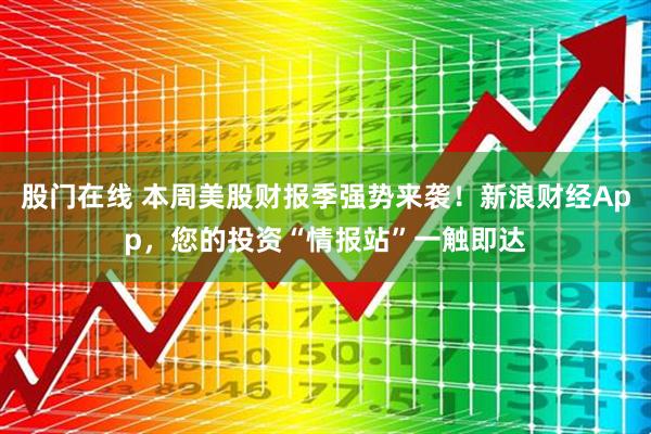 股门在线 本周美股财报季强势来袭！新浪财经App，您的投资“情报站”一触即达