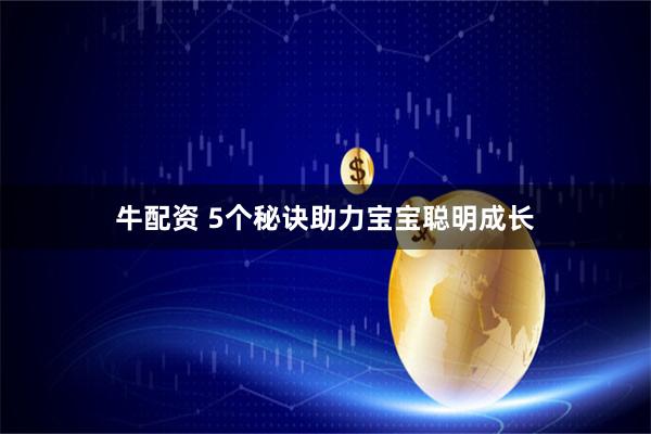牛配资 5个秘诀助力宝宝聪明成长
